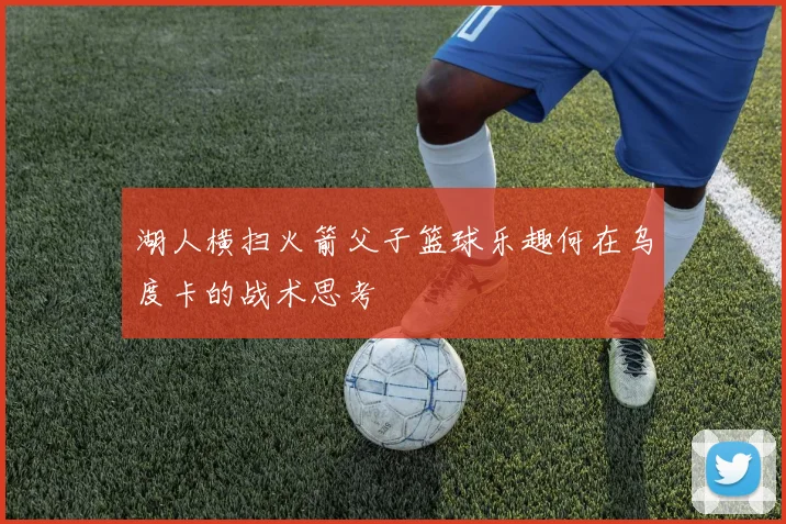 湖人横扫火箭父子篮球乐趣何在乌度卡的战术思考