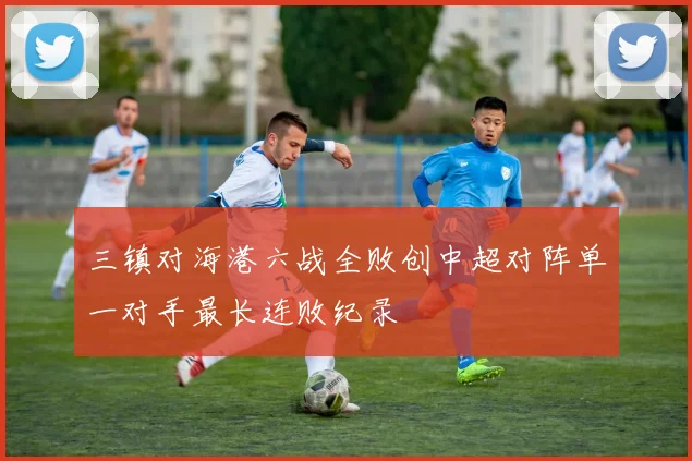 三镇对海港六战全败创中超对阵单一对手最长连败纪录