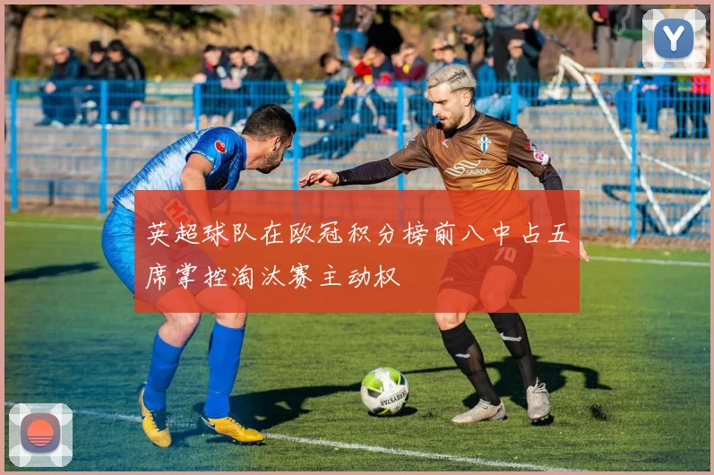 英超球队在欧冠积分榜前八中占五席掌控淘汰赛主动权