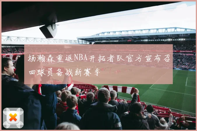 杨瀚森重返NBA开拓者队官方宣布召回球员备战新赛季
