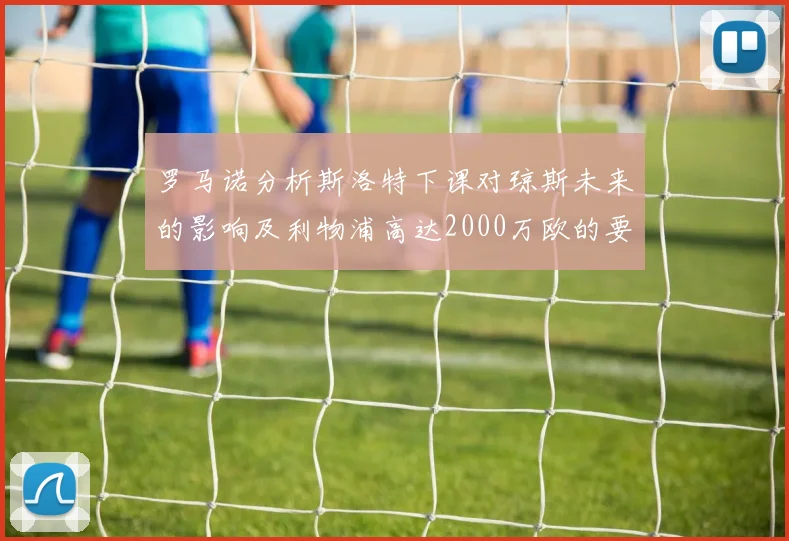 罗马诺分析斯洛特下课对琼斯未来的影响及利物浦高达2000万欧的要价