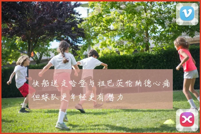快船送走哈登与祖巴茨伦纳德心痛但球队更年轻更有潜力