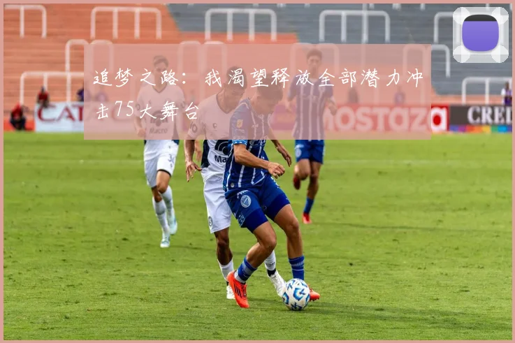 追梦之路:我渴望释放全部潜力冲击75大舞台