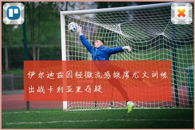 伊尔迪兹因轻微流感缺席尤文训练出战卡利亚里存疑