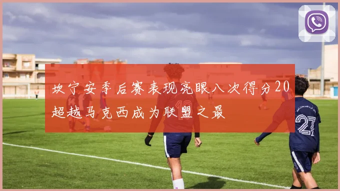坎宁安季后赛表现亮眼八次得分20超越马克西成为联盟之最