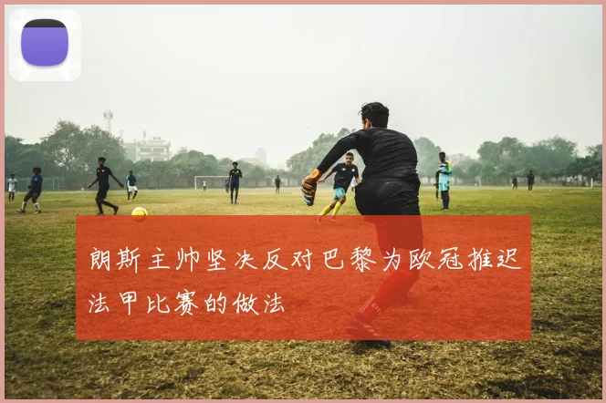 朗斯主帅坚决反对巴黎为欧冠推迟法甲比赛的做法