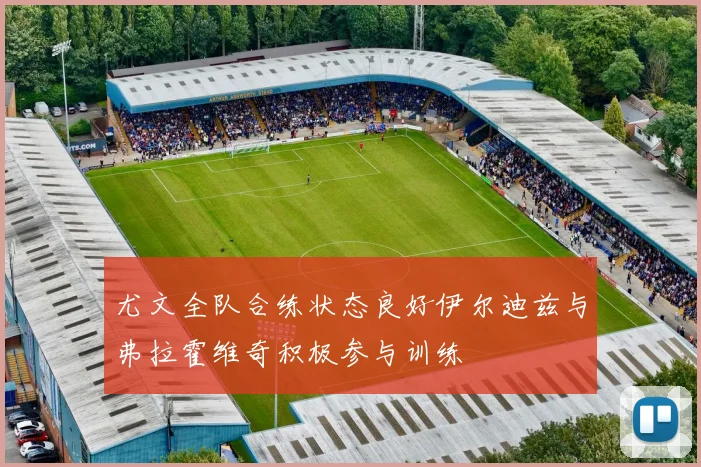 尤文全队合练状态良好伊尔迪兹与弗拉霍维奇积极参与训练