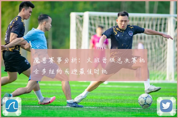 魔兽赛事分析:文班晋级总决赛机会多纽约或迎最佳时机