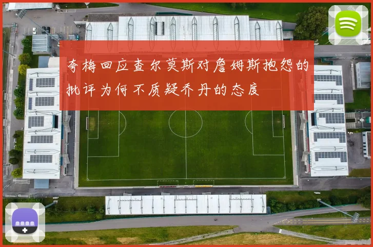 夸梅回应查尔莫斯对詹姆斯抱怨的批评为何不质疑乔丹的态度