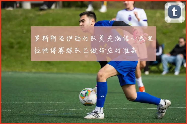 罗斯阿洛伊西对队员充满信心瓜里拉帕停赛球队已做好应对准备