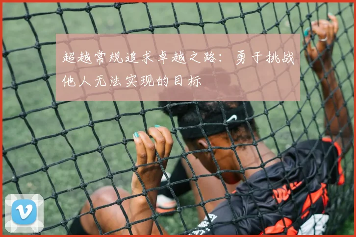超越常规追求卓越之路:勇于挑战他人无法实现的目标