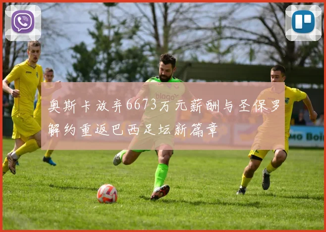奥斯卡放弃6673万元薪酬与圣保罗解约重返巴西足坛新篇章