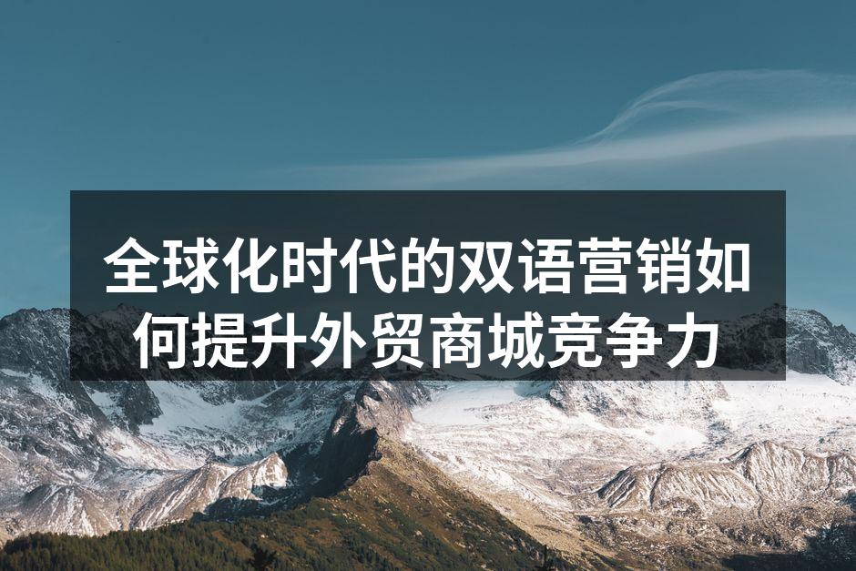 全球化时代的双语营销如何提升外贸商城竞争力