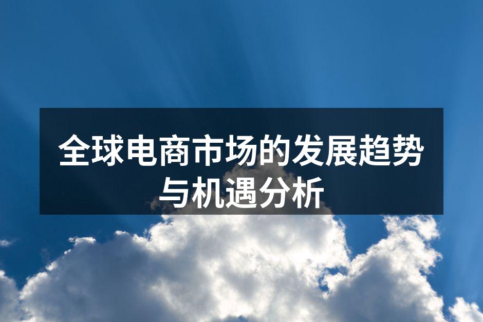 全球电商市场的发展趋势与机遇分析