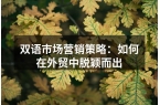 双语市场营销策略：如何在外贸中脱颖而出