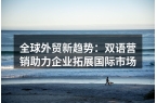 全球外贸新趋势：双语营销助力企业拓展国际